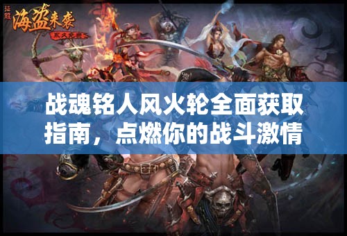 战魂铭人风火轮全面获取指南，点燃你的战斗激情，征服游戏世界