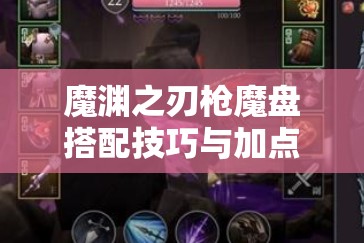 魔渊之刃枪魔盘搭配技巧与加点方案详解，助你轻松提升战斗力