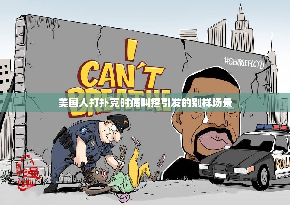 美国人打扑克时痛叫疼引发的别样场景