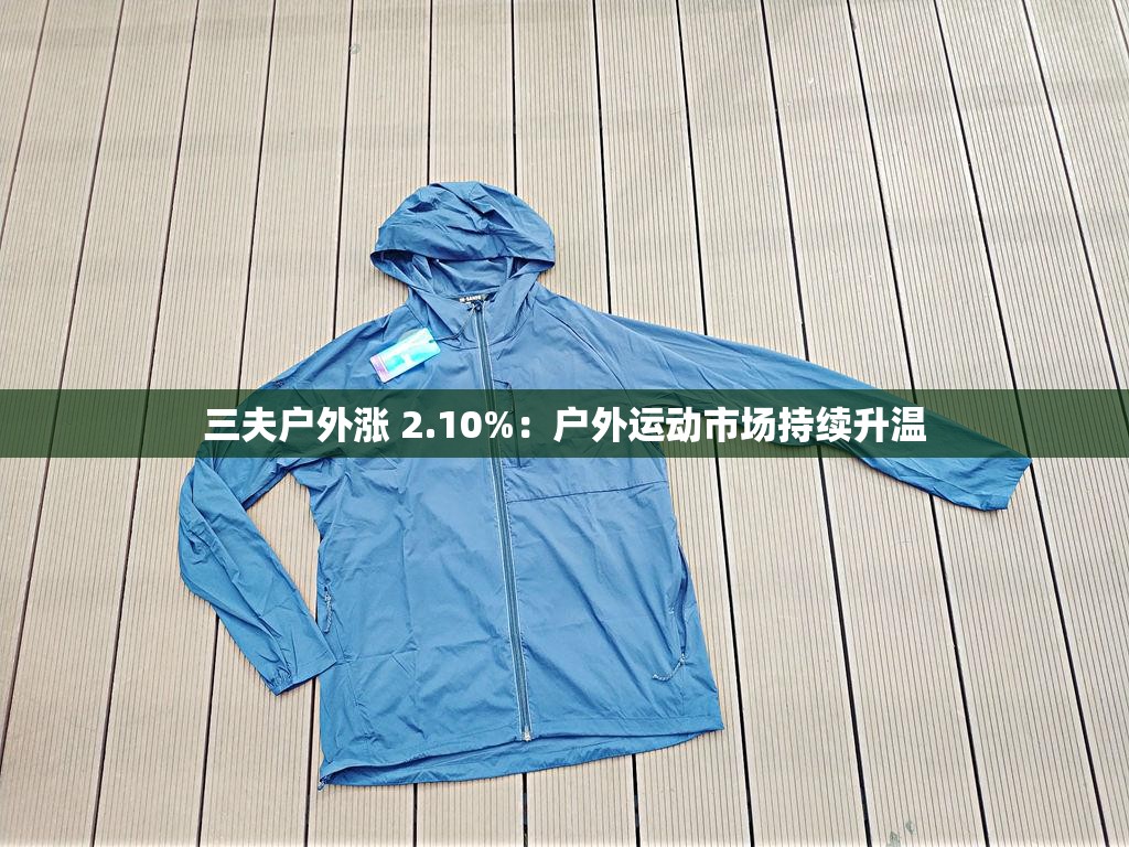 三夫户外涨 2.10%：户外运动市场持续升温