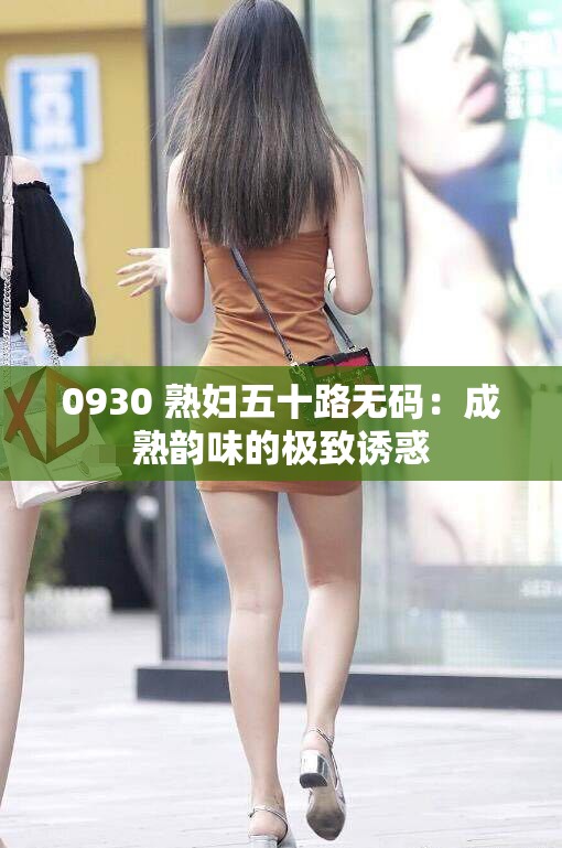 0930 熟妇五十路无码：成熟韵味的极致诱惑