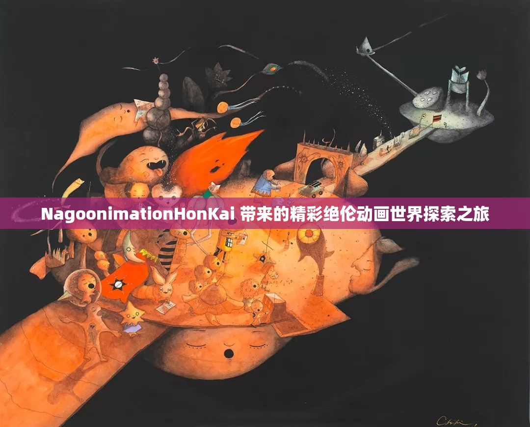 NagoonimationHonKai 带来的精彩绝伦动画世界探索之旅