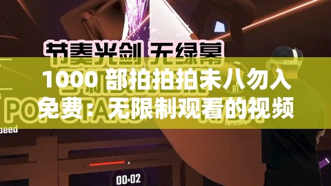 1000 部拍拍拍未八勿入免费：无限制观看的视频盛宴
