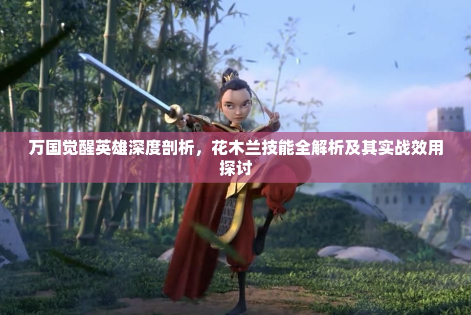 万国觉醒英雄深度剖析，花木兰技能全解析及其实战效用探讨