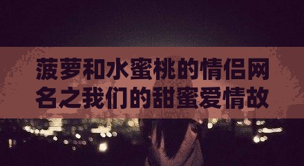 菠萝和水蜜桃的情侣网名之我们的甜蜜爱情故事