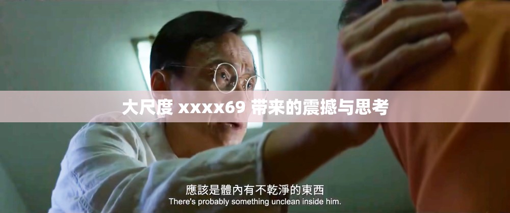 大尺度 xxxx69 带来的震撼与思考