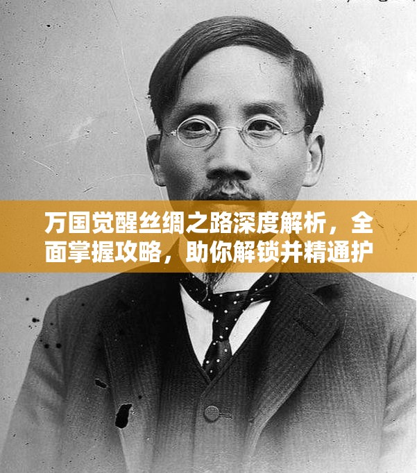 万国觉醒丝绸之路深度解析，全面掌握攻略，助你解锁并精通护送大师之路