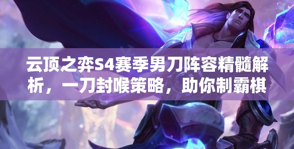 云顶之弈S4赛季男刀阵容精髓解析，一刀封喉策略，助你制霸棋盘成为霸主