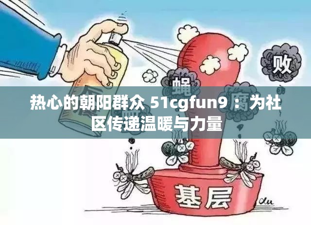 热心的朝阳群众 51cgfun9 ：为社区传递温暖与力量