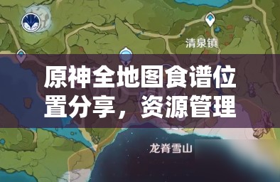 原神全地图食谱位置分享，资源管理重要性及高效搜集利用策略解析