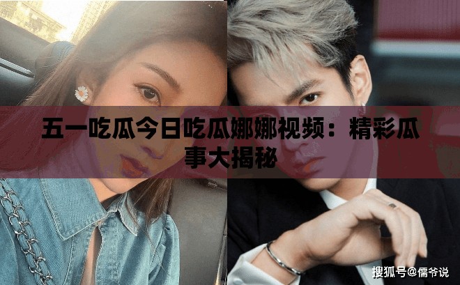 五一吃瓜今日吃瓜娜娜视频：精彩瓜事大揭秘
