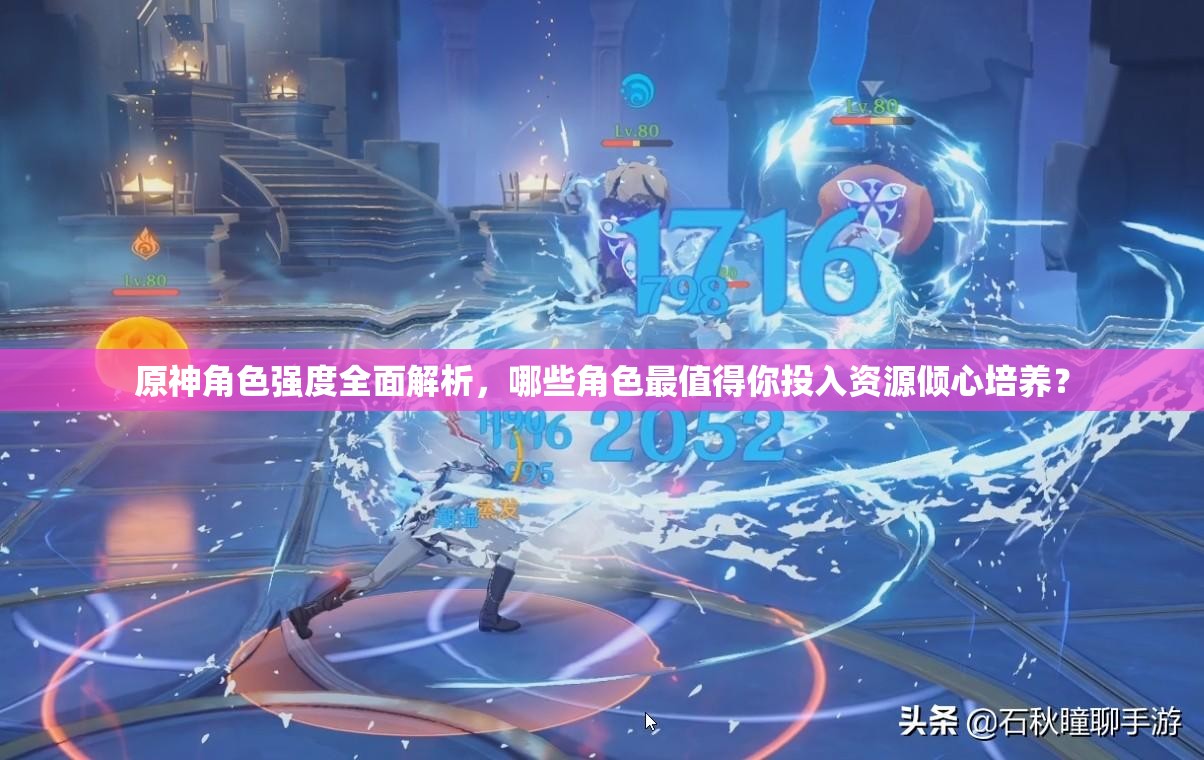 原神角色强度全面解析，哪些角色最值得你投入资源倾心培养？