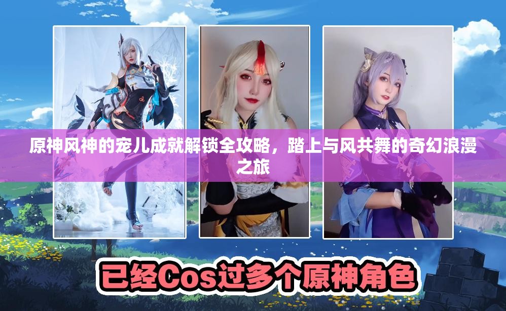 原神风神的宠儿成就解锁全攻略，踏上与风共舞的奇幻浪漫之旅