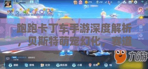 跑跑卡丁车手游深度解析，贝斯特萌宠幻化，赛道上的非凡奇迹之旅
