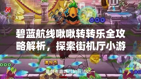 碧蓝航线啾啾转转乐全攻略解析，探索街机厅小游戏的无限乐趣与隐藏挑战