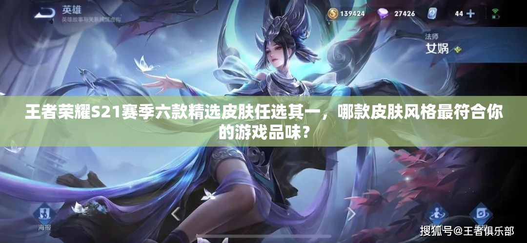 王者荣耀S21赛季六款精选皮肤任选其一，哪款皮肤风格最符合你的游戏品味？
