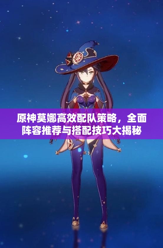 原神莫娜高效配队策略，全面阵容推荐与搭配技巧大揭秘