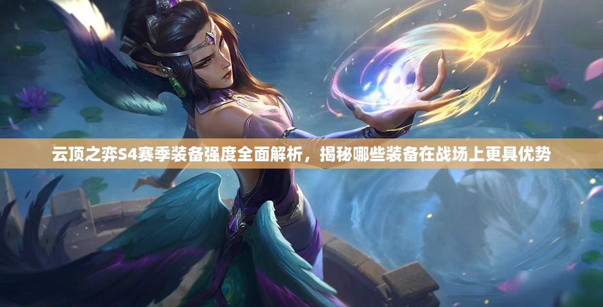 云顶之弈S4赛季装备强度全面解析，揭秘哪些装备在战场上更具优势