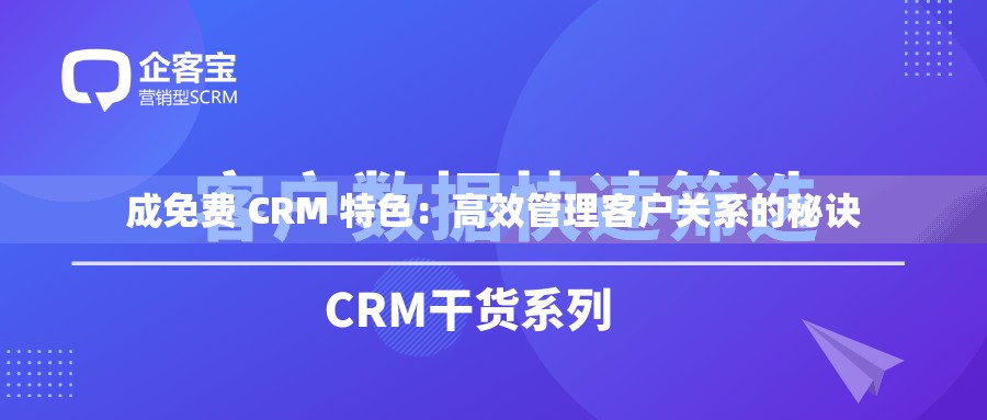成免费 CRM 特色：高效管理客户关系的秘诀