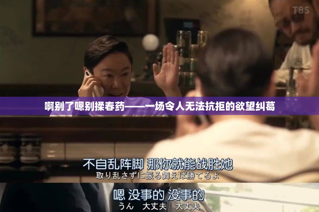 啊别了嗯别揉春药——一场令人无法抗拒的欲望纠葛