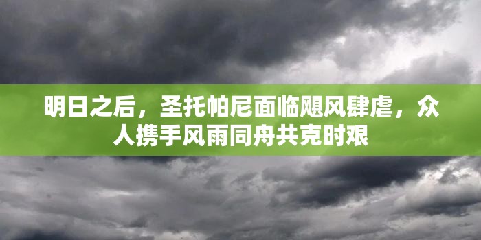 明日之后，圣托帕尼面临飓风肆虐，众人携手风雨同舟共克时艰