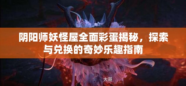 阴阳师妖怪屋全面彩蛋揭秘，探索与兑换的奇妙乐趣指南
