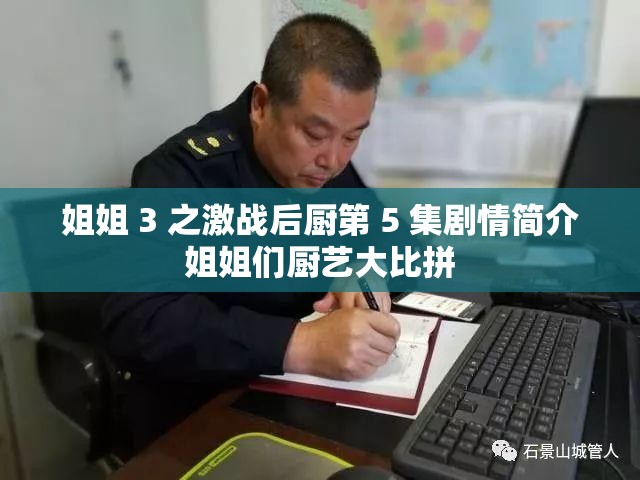 姐姐 3 之激战后厨第 5 集剧情简介姐姐们厨艺大比拼