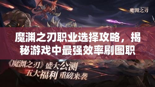 魔渊之刃职业选择攻略，揭秘游戏中最强效率刷图职业排行