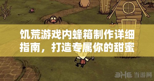 饥荒游戏内蜂箱制作详细指南，打造专属你的甜蜜温馨家园