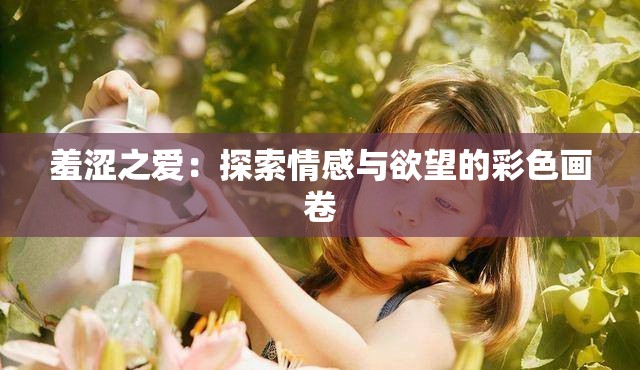 羞涩之爱：探索情感与欲望的彩色画卷
