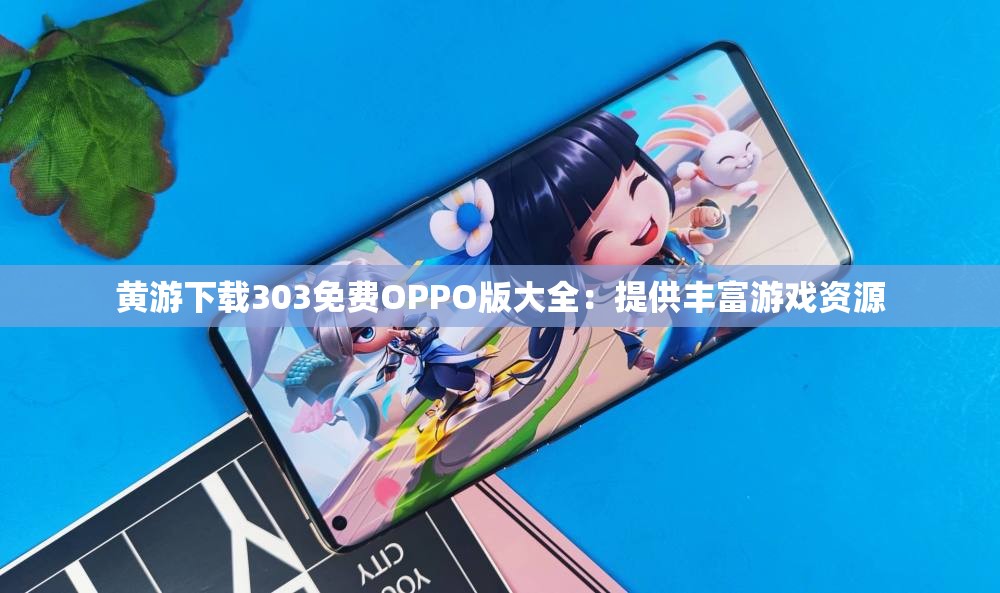 黄游下载303免费OPPO版大全：提供丰富游戏资源