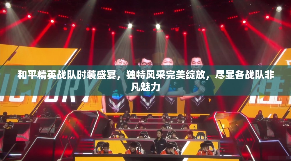 和平精英战队时装盛宴，独特风采完美绽放，尽显各战队非凡魅力