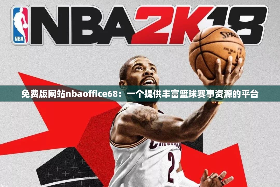 免费版网站nbaoffice68：一个提供丰富篮球赛事资源的平台