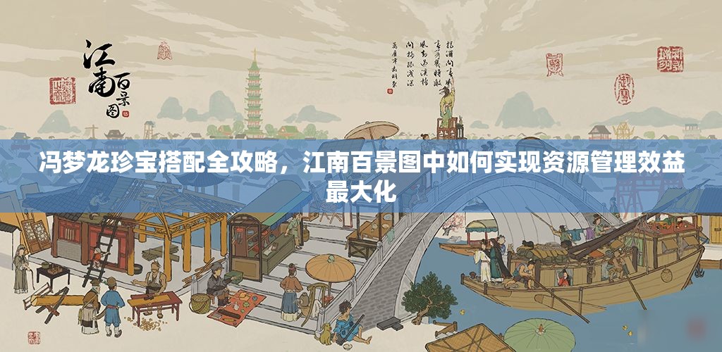 冯梦龙珍宝搭配全攻略，江南百景图中如何实现资源管理效益最大化
