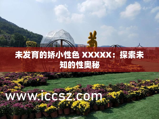 未发育的娇小性色 XXXXX：探索未知的性奥秘