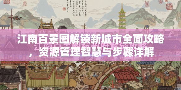 江南百景图解锁新城市全面攻略，资源管理智慧与步骤详解