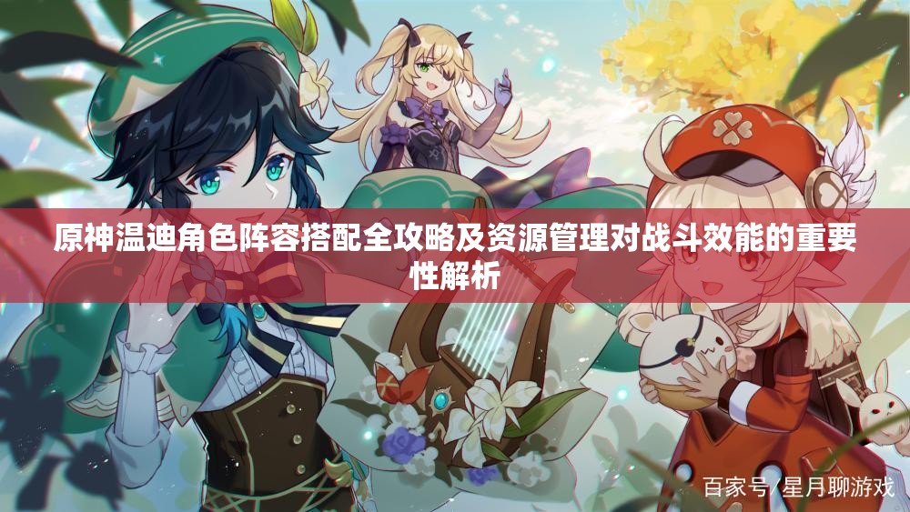 原神温迪角色阵容搭配全攻略及资源管理对战斗效能的重要性解析
