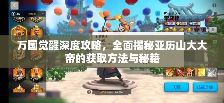 万国觉醒深度攻略，全面揭秘亚历山大大帝的获取方法与秘籍