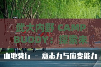 武大内野 CAMPBUDDY：探索未知的精彩之旅