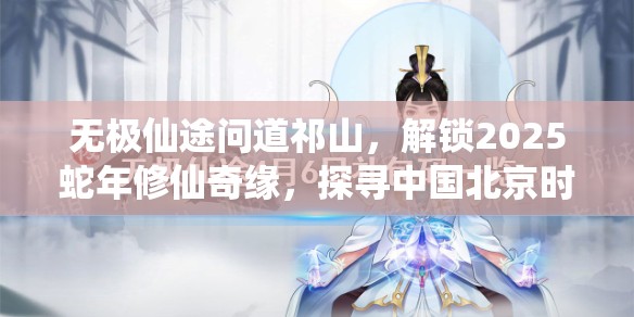 无极仙途问道祁山，解锁2025蛇年修仙奇缘，探寻中国北京时间2025年新春奥秘