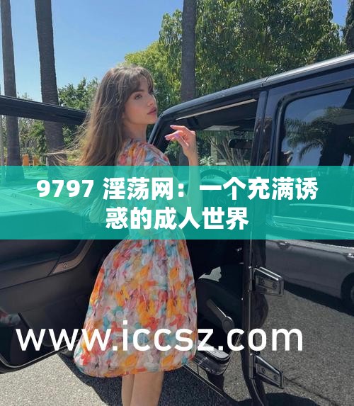 9797 淫荡网：一个充满诱惑的成人世界