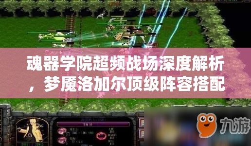 魂器学院超频战场深度解析，梦魇洛加尔顶级阵容搭配全揭秘