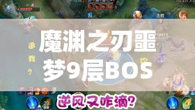 魔渊之刃噩梦9层BOSS全面打法攻略，资源管理技巧与战斗价值最大化策略