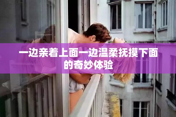 一边亲着上面一边温柔抚摸下面的奇妙体验