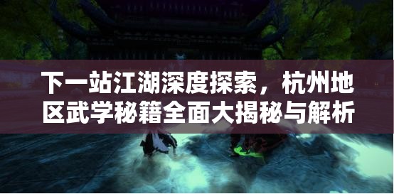 下一站江湖深度探索，杭州地区武学秘籍全面大揭秘与解析