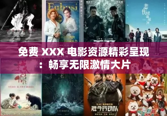 免费 XXX 电影资源精彩呈现：畅享无限激情大片