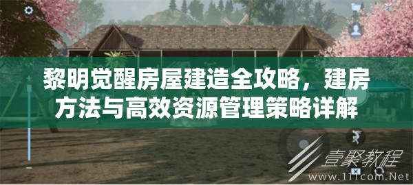 黎明觉醒房屋建造全攻略，建房方法与高效资源管理策略详解