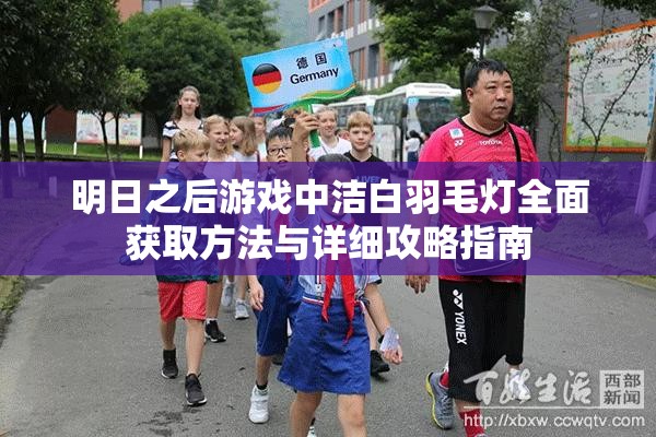 明日之后游戏中洁白羽毛灯全面获取方法与详细攻略指南