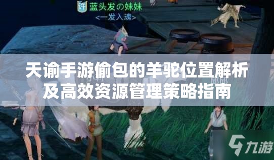 天谕手游偷包的羊驼位置解析及高效资源管理策略指南
