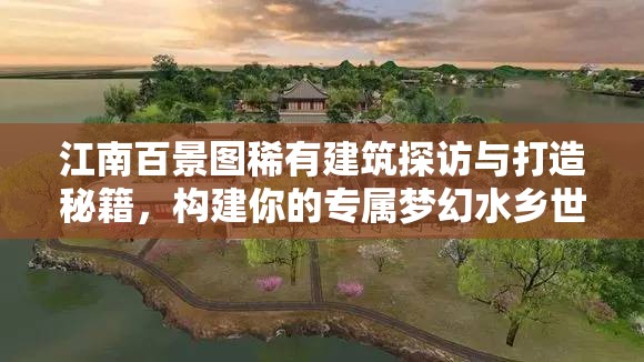 江南百景图稀有建筑探访与打造秘籍，构建你的专属梦幻水乡世界